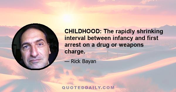 CHILDHOOD: The rapidly shrinking interval between infancy and first arrest on a drug or weapons charge.