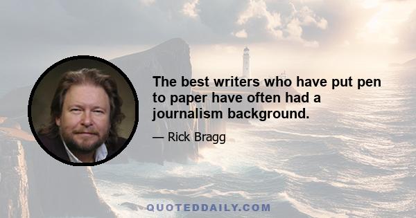 The best writers who have put pen to paper have often had a journalism background.