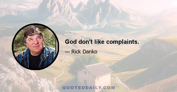 God don't like complaints.