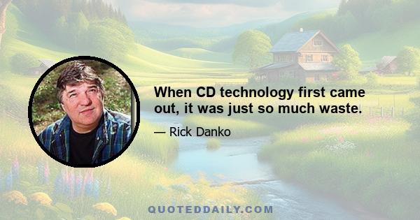 When CD technology first came out, it was just so much waste.