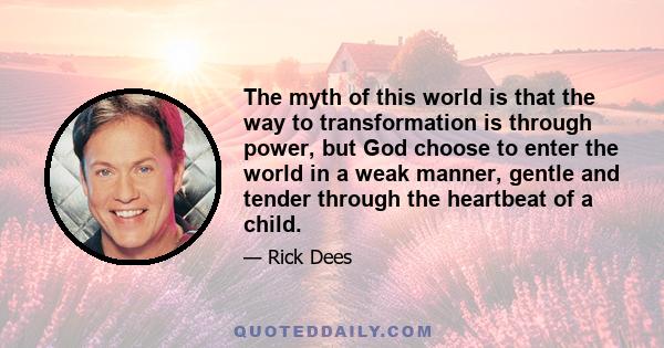 The myth of this world is that the way to transformation is through power, but God choose to enter the world in a weak manner, gentle and tender through the heartbeat of a child.