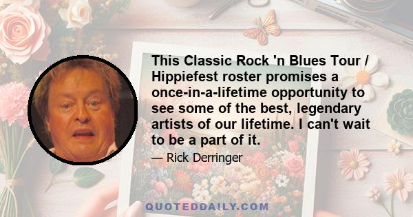 This Classic Rock 'n Blues Tour / Hippiefest roster promises a once-in-a-lifetime opportunity to see some of the best, legendary artists of our lifetime. I can't wait to be a part of it.