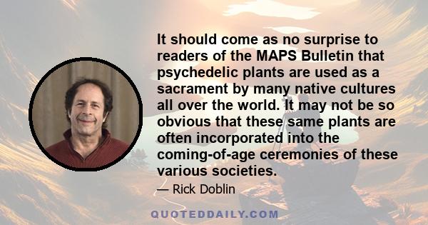 It should come as no surprise to readers of the MAPS Bulletin that psychedelic plants are used as a sacrament by many native cultures all over the world. It may not be so obvious that these same plants are often