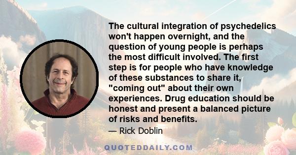 The cultural integration of psychedelics won't happen overnight, and the question of young people is perhaps the most difficult involved. The first step is for people who have knowledge of these substances to share it,