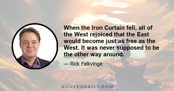 When the Iron Curtain fell, all of the West rejoiced that the East would become just as free as the West. It was never supposed to be the other way around.