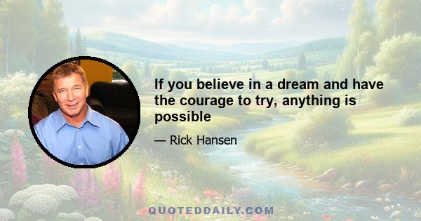 If you believe in a dream and have the courage to try, anything is possible