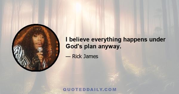 I believe everything happens under God's plan anyway.