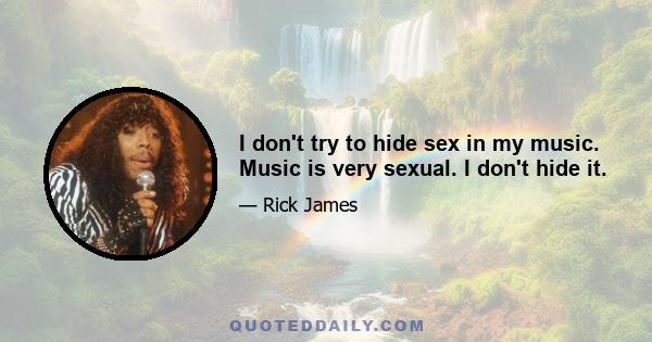 I don't try to hide sex in my music. Music is very sexual. I don't hide it.