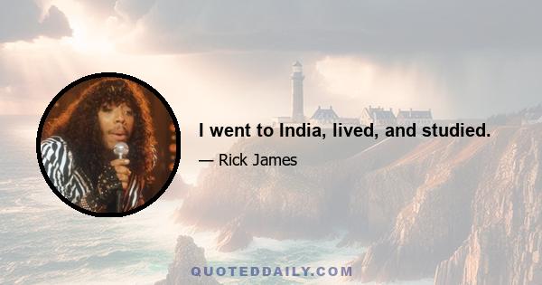 I went to India, lived, and studied.