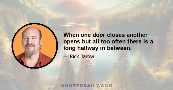 When one door closes another opens but all too often there is a long hallway in between.