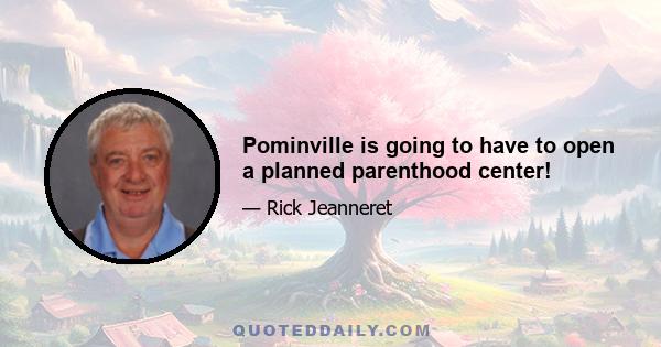 Pominville is going to have to open a planned parenthood center!