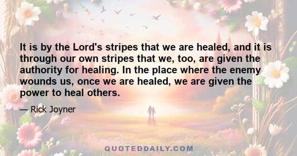 It is by the Lord's stripes that we are healed, and it is through our own stripes that we, too, are given the authority for healing. In the place where the enemy wounds us, once we are healed, we are given the power to