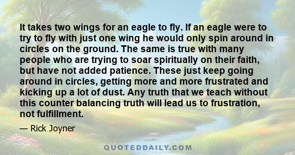 It takes two wings for an eagle to fly. If an eagle were to try to fly with just one wing he would only spin around in circles on the ground. The same is true with many people who are trying to soar spiritually on their 