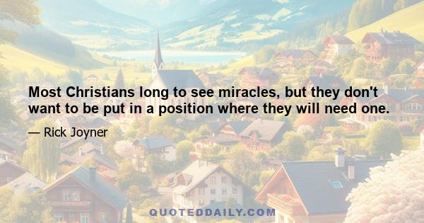 Most Christians long to see miracles, but they don't want to be put in a position where they will need one.