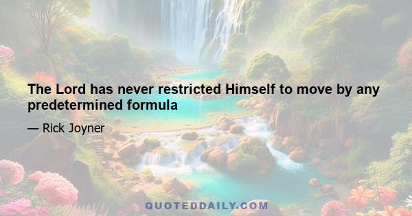 The Lord has never restricted Himself to move by any predetermined formula