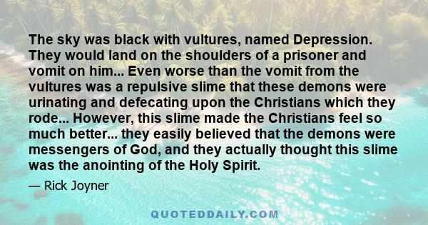 The sky was black with vultures, named Depression. They would land on the shoulders of a prisoner and vomit on him... Even worse than the vomit from the vultures was a repulsive slime that these demons were urinating