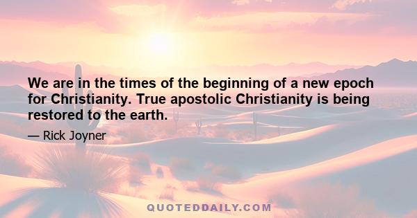 We are in the times of the beginning of a new epoch for Christianity. True apostolic Christianity is being restored to the earth.