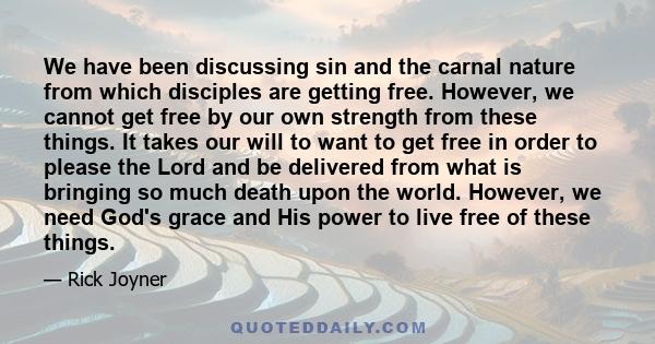 We have been discussing sin and the carnal nature from which disciples are getting free. However, we cannot get free by our own strength from these things. It takes our will to want to get free in order to please the