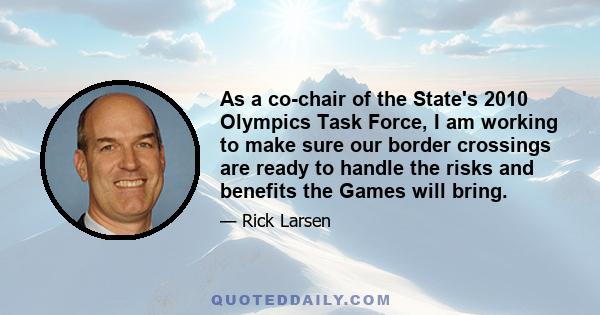 As a co-chair of the State's 2010 Olympics Task Force, I am working to make sure our border crossings are ready to handle the risks and benefits the Games will bring.