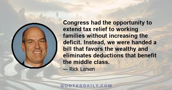 Congress had the opportunity to extend tax relief to working families without increasing the deficit. Instead, we were handed a bill that favors the wealthy and eliminates deductions that benefit the middle class.