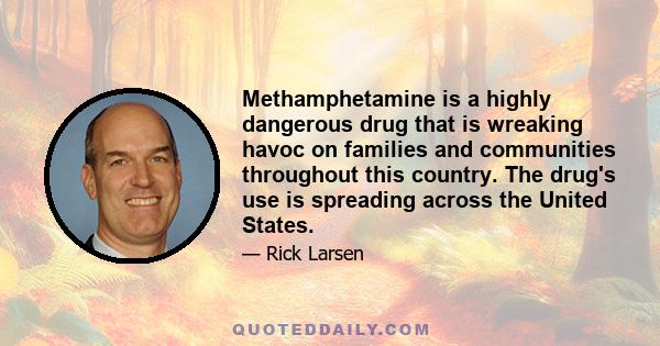 Methamphetamine is a highly dangerous drug that is wreaking havoc on families and communities throughout this country. The drug's use is spreading across the United States.