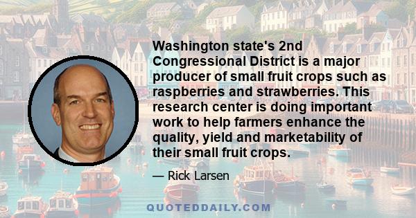 Washington state's 2nd Congressional District is a major producer of small fruit crops such as raspberries and strawberries. This research center is doing important work to help farmers enhance the quality, yield and