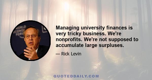 Managing university finances is very tricky business. We're nonprofits. We're not supposed to accumulate large surpluses.