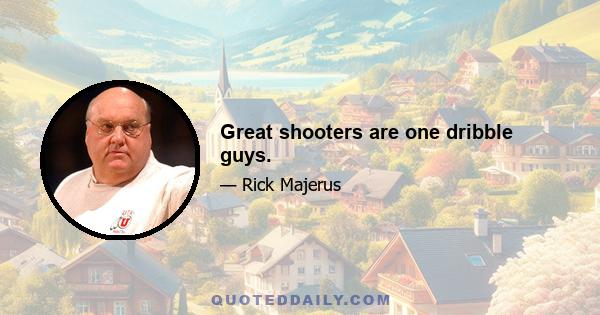 Great shooters are one dribble guys.