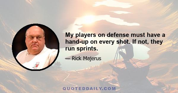 My players on defense must have a hand-up on every shot. If not, they run sprints.