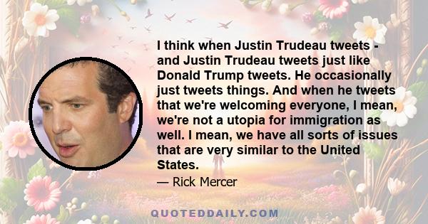 I think when Justin Trudeau tweets - and Justin Trudeau tweets just like Donald Trump tweets. He occasionally just tweets things. And when he tweets that we're welcoming everyone, I mean, we're not a utopia for