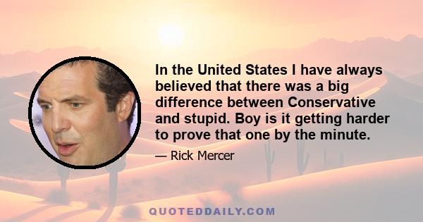 In the United States I have always believed that there was a big difference between Conservative and stupid. Boy is it getting harder to prove that one by the minute.