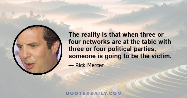 The reality is that when three or four networks are at the table with three or four political parties, someone is going to be the victim.