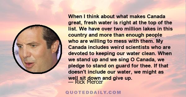 When I think about what makes Canada great, fresh water is right at the top of the list. We have over two million lakes in this country and more than enough people who are willing to mess with them. My Canada includes