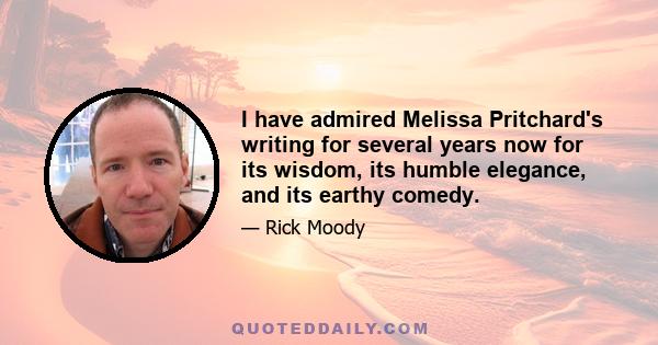 I have admired Melissa Pritchard's writing for several years now for its wisdom, its humble elegance, and its earthy comedy.