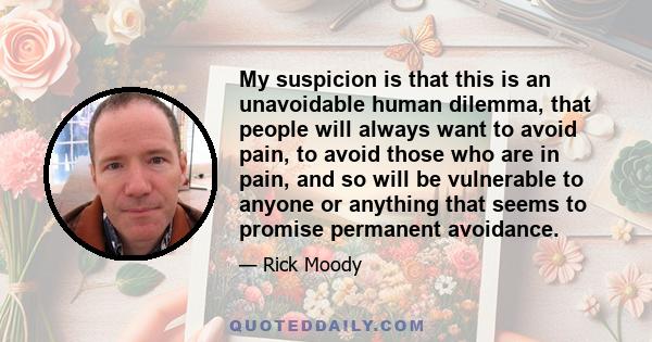 My suspicion is that this is an unavoidable human dilemma, that people will always want to avoid pain, to avoid those who are in pain, and so will be vulnerable to anyone or anything that seems to promise permanent