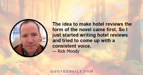 The idea to make hotel reviews the form of the novel came first. So I just started writing hotel reviews and tried to come up with a consistent voice.