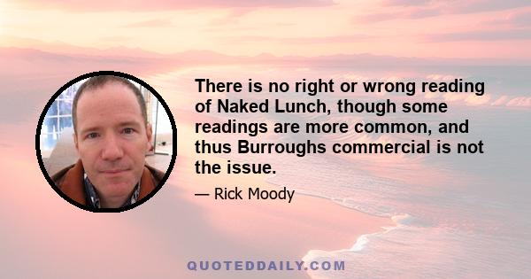 There is no right or wrong reading of Naked Lunch, though some readings are more common, and thus Burroughs commercial is not the issue.