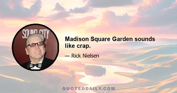 Madison Square Garden sounds like crap.