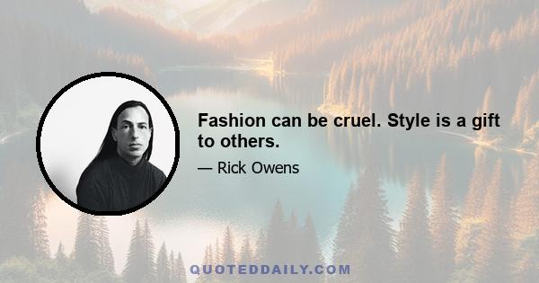 Fashion can be cruel. Style is a gift to others.