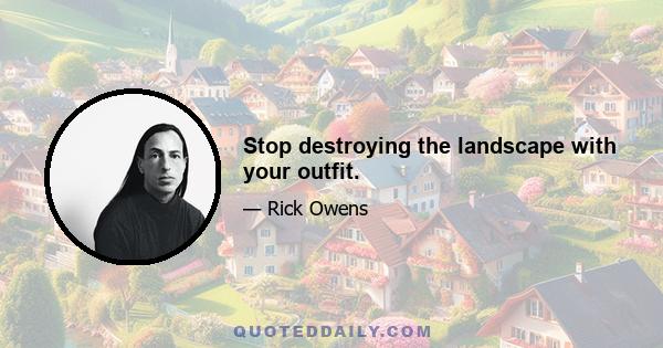 Stop destroying the landscape with your outfit.