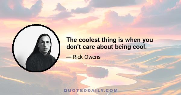 The coolest thing is when you don't care about being cool.