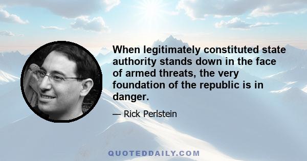 When legitimately constituted state authority stands down in the face of armed threats, the very foundation of the republic is in danger.