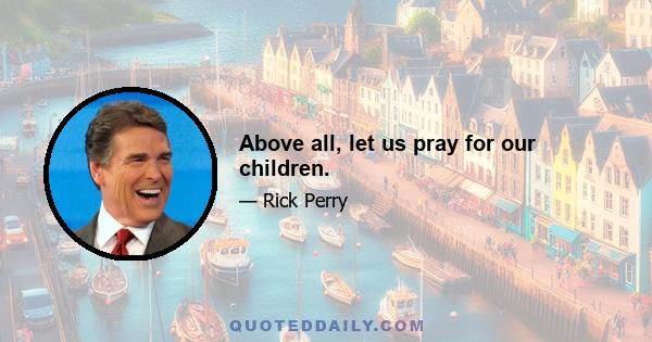 Above all, let us pray for our children.