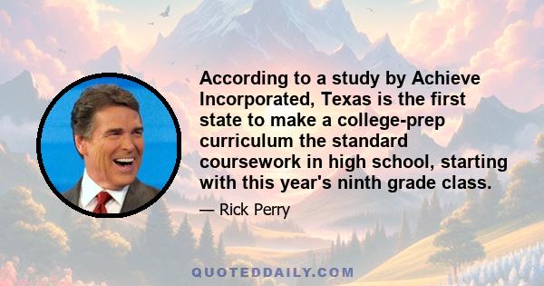 According to a study by Achieve Incorporated, Texas is the first state to make a college-prep curriculum the standard coursework in high school, starting with this year's ninth grade class.