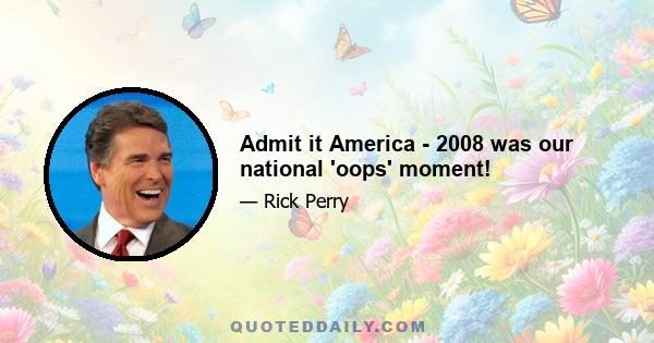 Admit it America - 2008 was our national 'oops' moment!