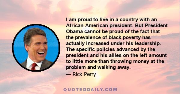 I am proud to live in a country with an African-American president. But President Obama cannot be proud of the fact that the prevalence of black poverty has actually increased under his leadership. The specific policies 