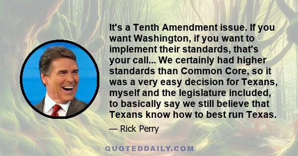 It's a Tenth Amendment issue. If you want Washington, if you want to implement their standards, that's your call... We certainly had higher standards than Common Core, so it was a very easy decision for Texans, myself