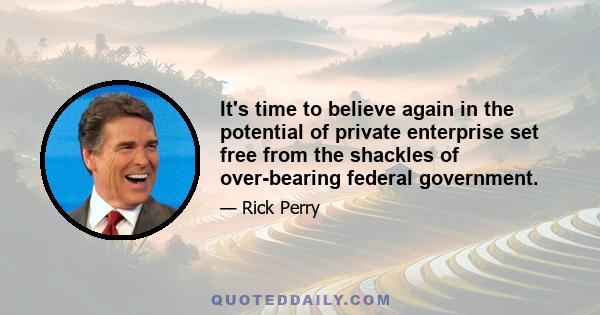 It's time to believe again in the potential of private enterprise set free from the shackles of over-bearing federal government.