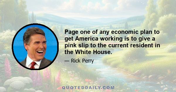 Page one of any economic plan to get America working is to give a pink slip to the current resident in the White House.