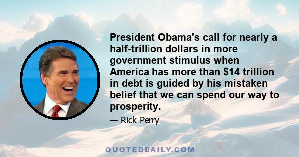 President Obama's call for nearly a half-trillion dollars in more government stimulus when America has more than $14 trillion in debt is guided by his mistaken belief that we can spend our way to prosperity.